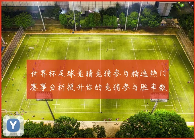 世界杯足球竞猜竞猜参与精选热门赛事分析提升你的竞猜参与胜率数据研判