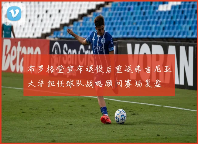 布罗格登宣布退役后重返弗吉尼亚大学担任球队战略顾问赛场复盘