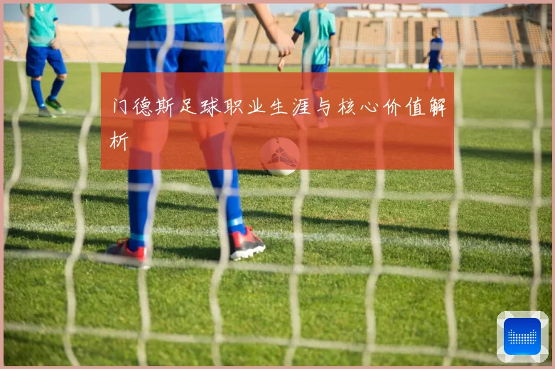 门德斯足球职业生涯与核心价值解析