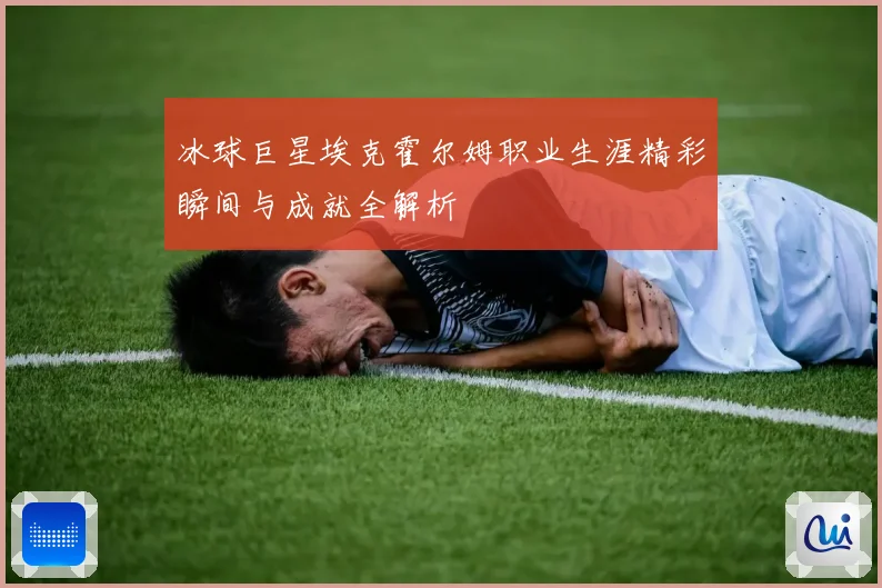 冰球巨星埃克霍尔姆职业生涯精彩瞬间与成就全解析