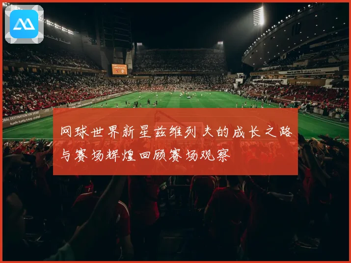 网球世界新星兹维列夫的成长之路与赛场辉煌回顾赛场观察