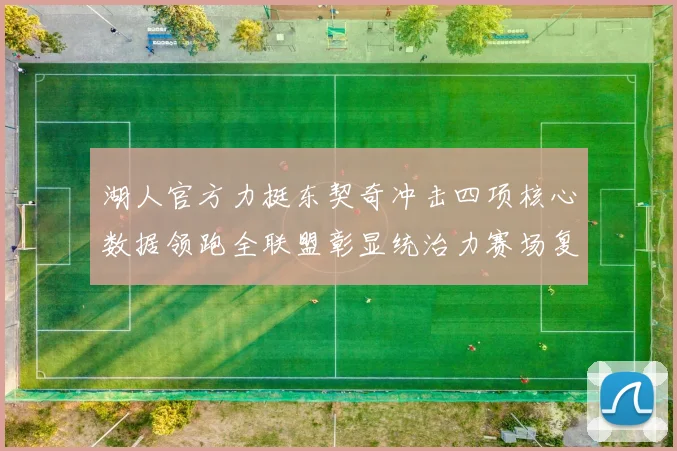 湖人官方力挺东契奇冲击四项核心数据领跑全联盟彰显统治力赛场复盘