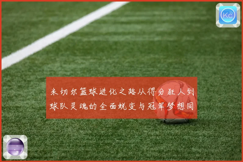 米切尔篮球进化之路从得分狂人到球队灵魂的全面蜕变与冠军梦想同行