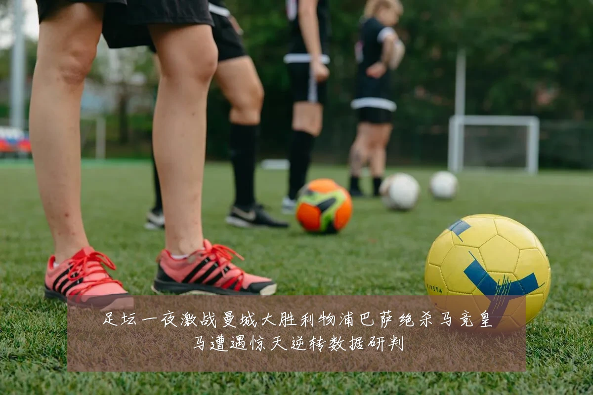 足坛一夜激战曼城大胜利物浦巴萨绝杀马竞皇马遭遇惊天逆转数据研判