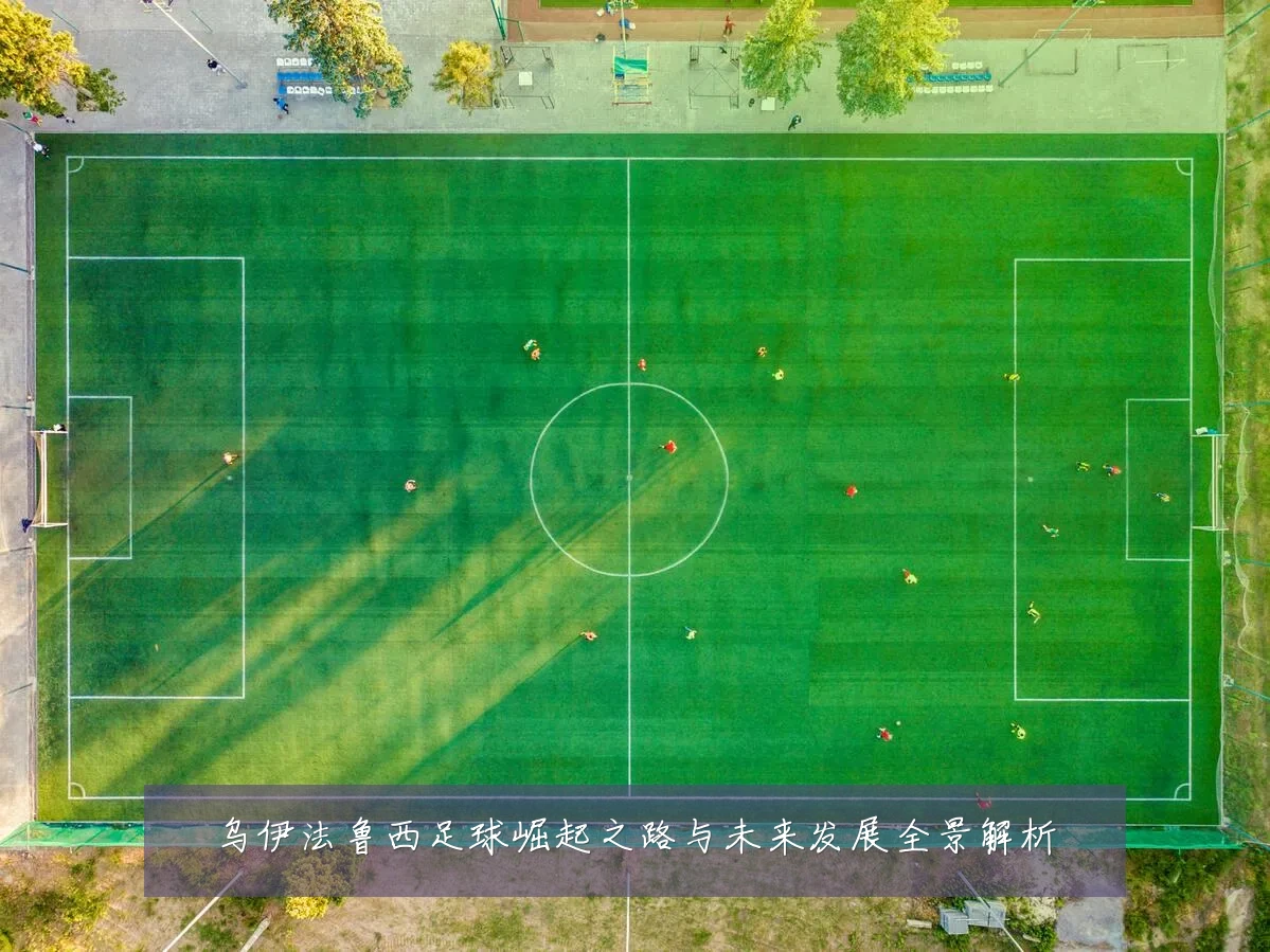 乌伊法鲁西足球崛起之路与未来发展全景解析