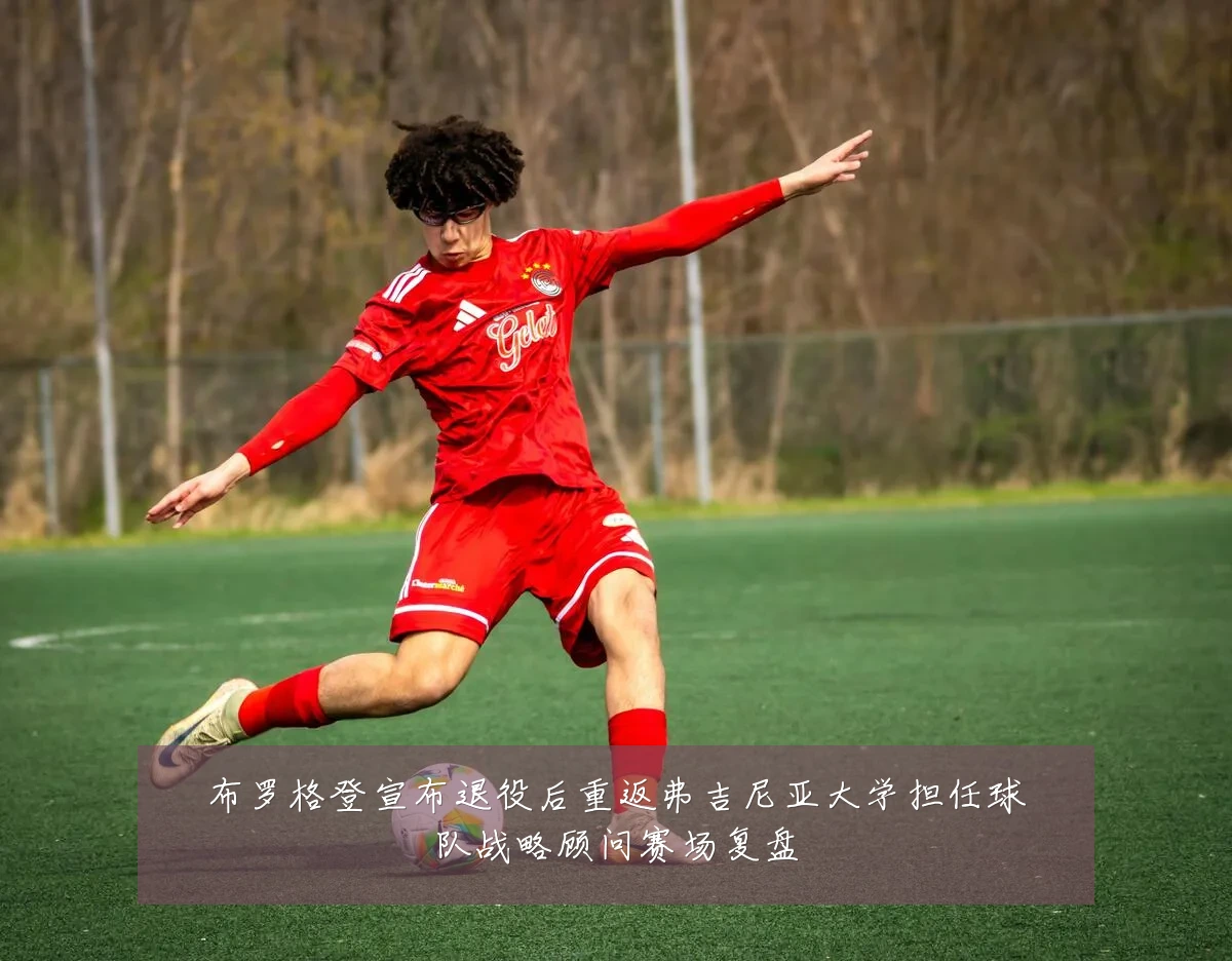布罗格登宣布退役后重返弗吉尼亚大学担任球队战略顾问赛场复盘