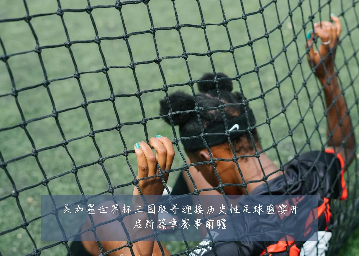 美加墨世界杯三国联手迎接历史性足球盛宴开启新篇章赛事前瞻